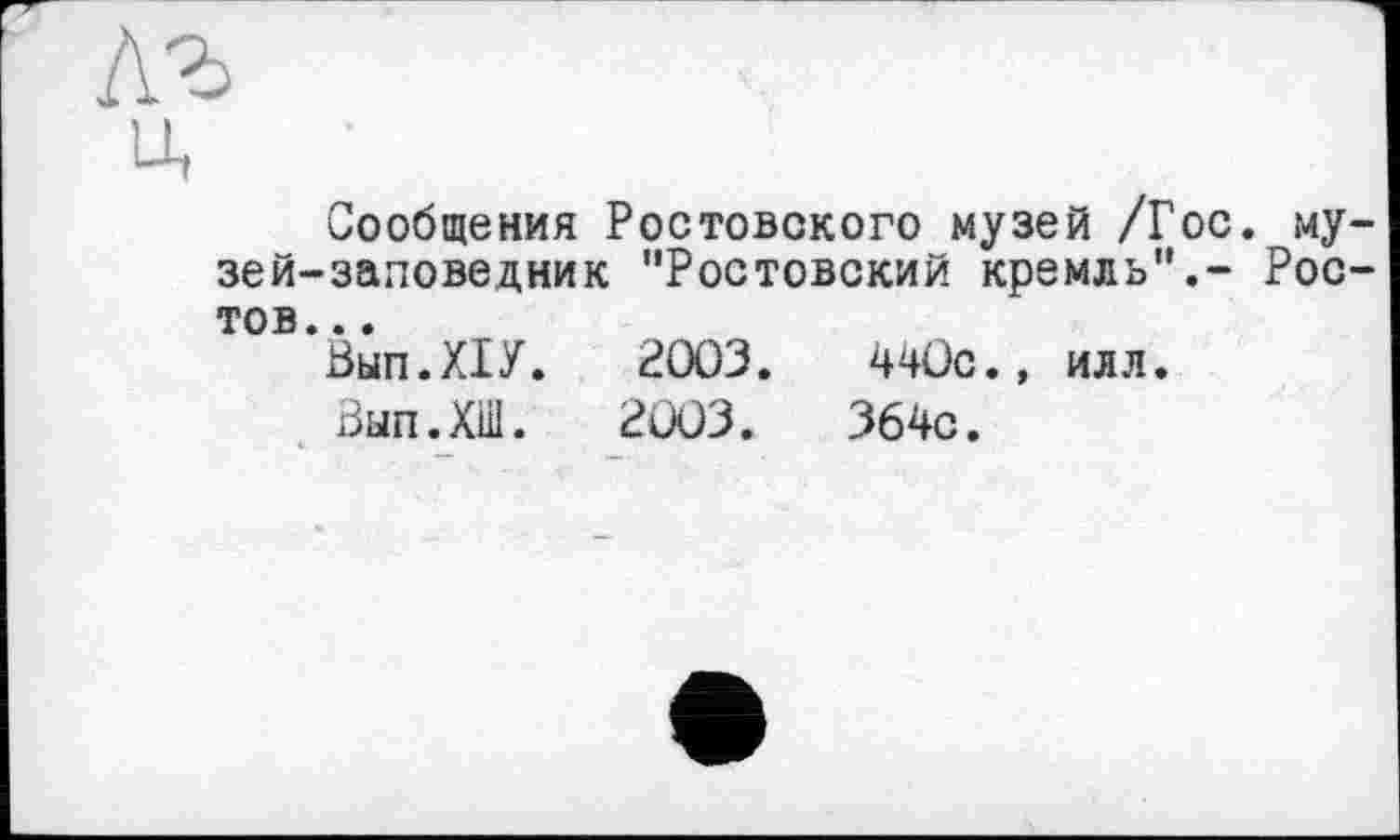 ﻿Сообщения Ростовского музей /Гос. му зей-заповедник "Ростовский кремль",- Рос тов...
Вып.ХГУ. 2003.	440с., илл.
Вып.ХШ. 2003.	364с.